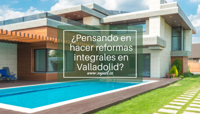 ¿Pensando en hacer reformas integrales en Valladolid? Todo lo que debes saber